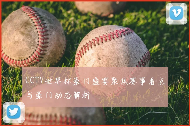 CCTV世界杯豪门盛宴聚焦赛事看点与豪门动态解析
