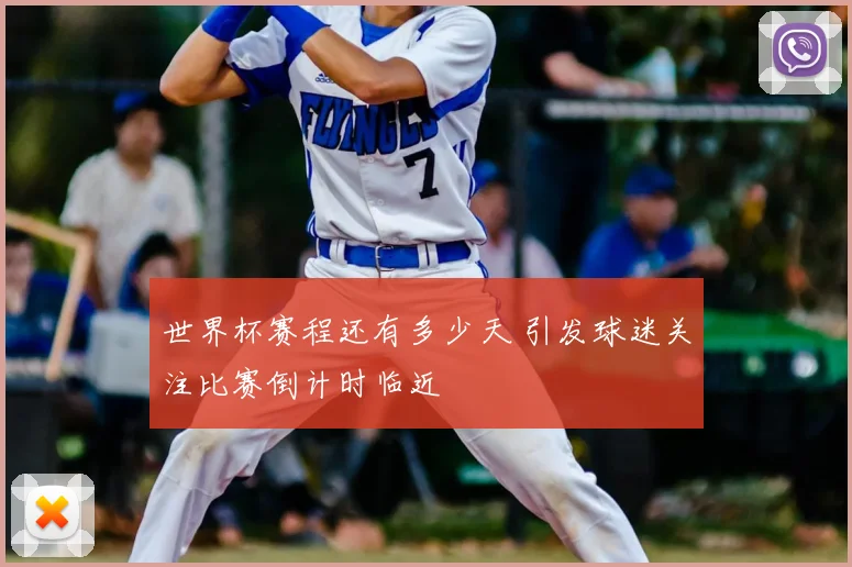 世界杯赛程还有多少天 引发球迷关注比赛倒计时临近