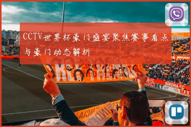 CCTV世界杯豪门盛宴聚焦赛事看点与豪门动态解析