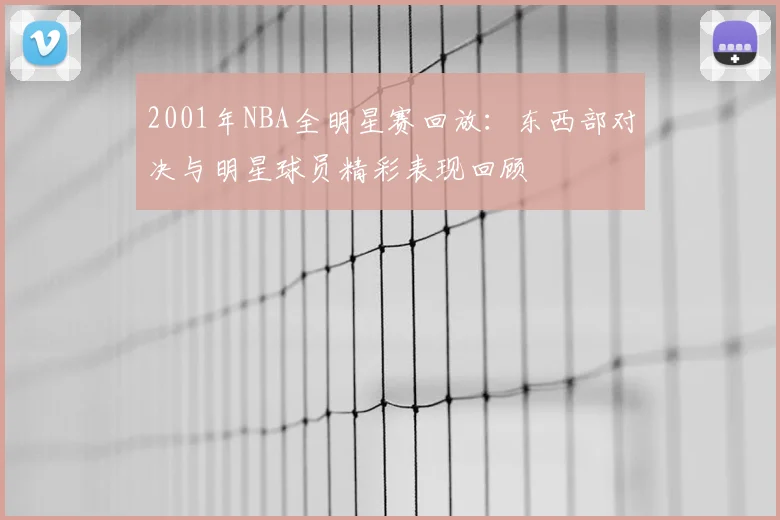 2001年NBA全明星赛回放：东西部对决与明星球员精彩表现回顾