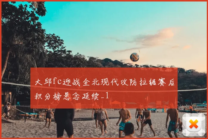 大邱fc迎战全北现代攻防拉锯赛后积分榜悬念延续_1