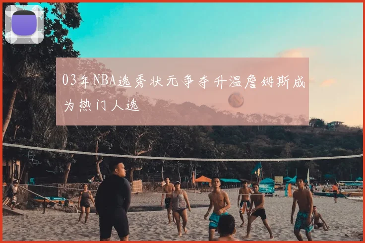 03年NBA选秀状元争夺升温詹姆斯成为热门人选