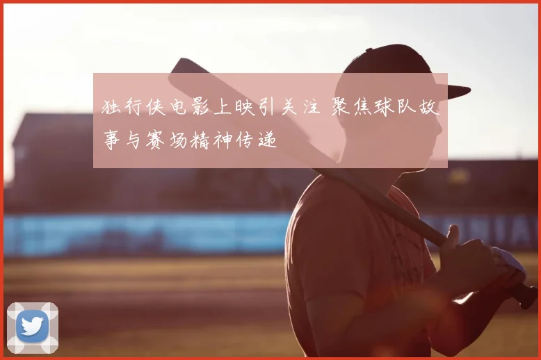 独行侠电影上映引关注 聚焦球队故事与赛场精神传递