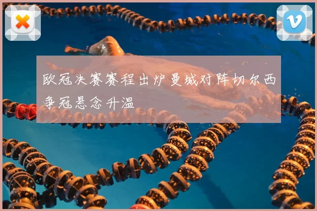 欧冠决赛赛程出炉曼城对阵切尔西争冠悬念升温