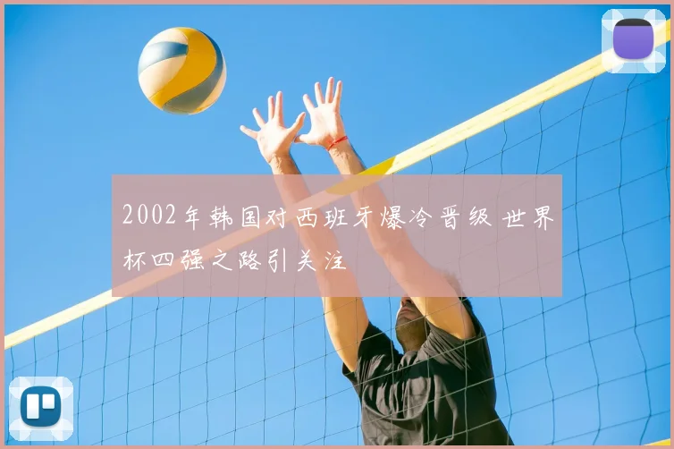 2002年韩国对西班牙爆冷晋级 世界杯四强之路引关注