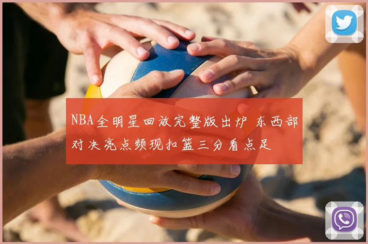 NBA全明星回放完整版出炉 东西部对决亮点频现扣篮三分看点足