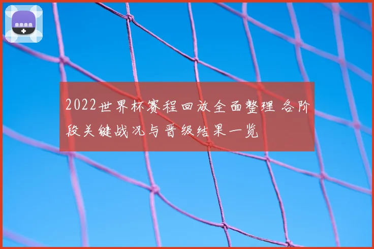 2022世界杯赛程回放全面整理 各阶段关键战况与晋级结果一览