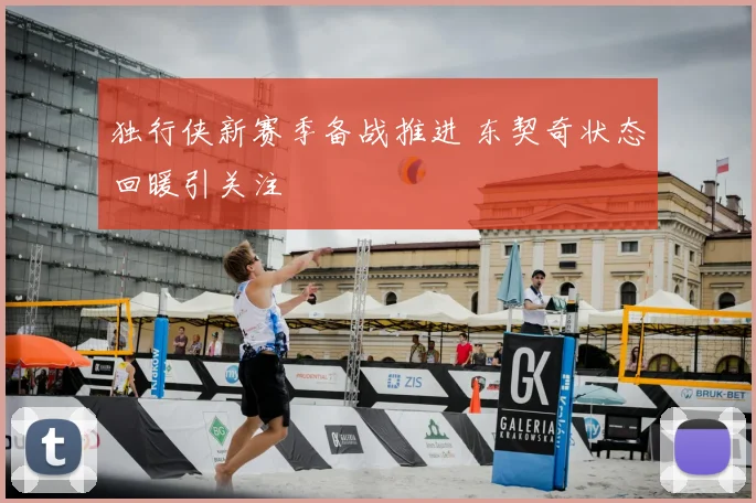 独行侠新赛季备战推进 东契奇状态回暖引关注