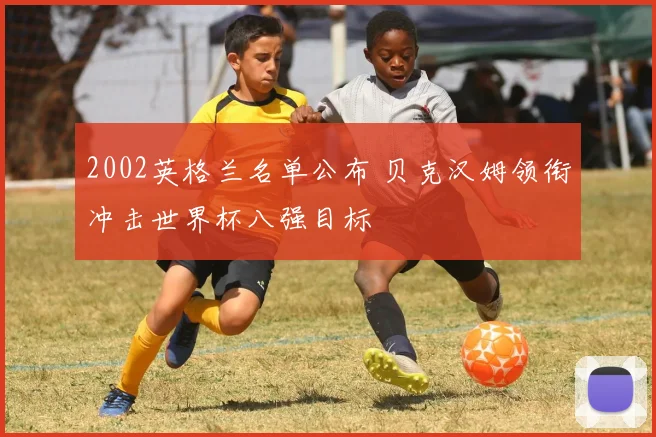 2002英格兰名单公布 贝克汉姆领衔冲击世界杯八强目标
