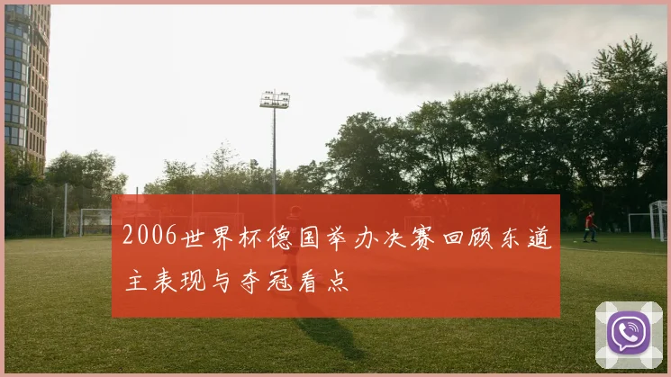 2006世界杯德国举办决赛回顾东道主表现与夺冠看点