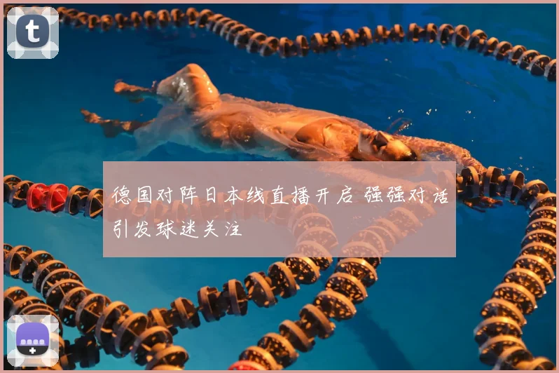 德国对阵日本线直播开启 强强对话引发球迷关注