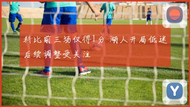 科比前三场仅得1分 湖人开局低迷后续调整受关注